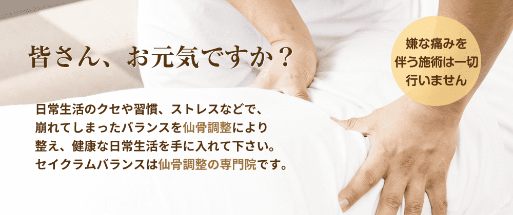 日常生活のクセや習慣、ストレスなどで、崩れてしまったバランスを仙骨調整により整え、健康な日常生活を手に入れて下さい。セイクラムバランスは仙骨調整の専門院です。