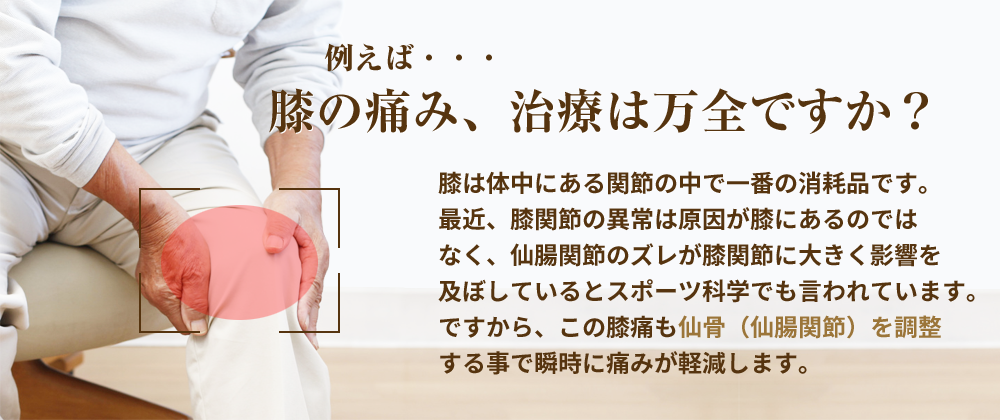 膝の痛み、治療は万全ですか?膝痛も仙骨を調整する事で瞬時に痛みが軽減します。